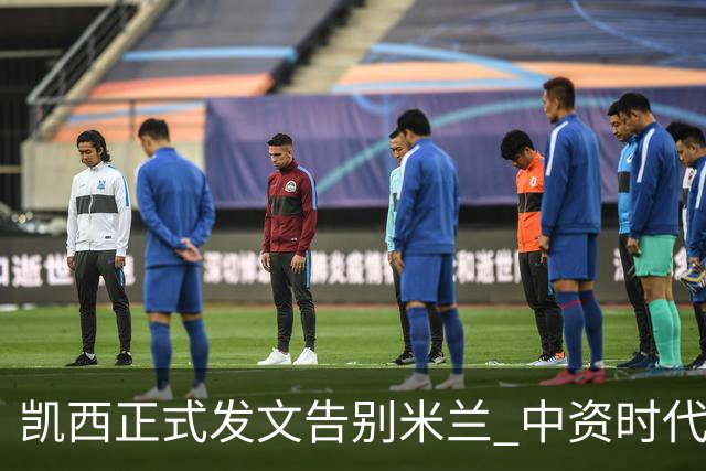 凯西正式发文告别米兰 中资时代引援已全部离队